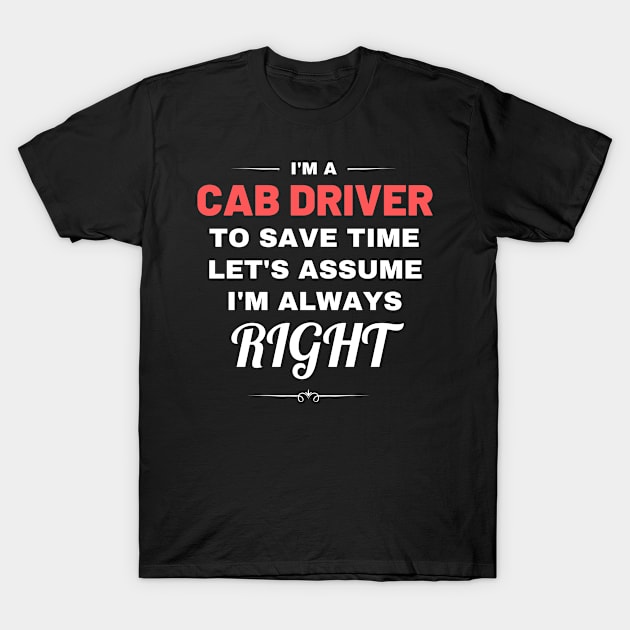 I'm a Cab Driver to Save Time Let's Assume I'm Always Right T-Shirt by Crafty Mornings